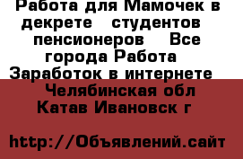 Работа для Мамочек в декрете , студентов , пенсионеров. - Все города Работа » Заработок в интернете   . Челябинская обл.,Катав-Ивановск г.